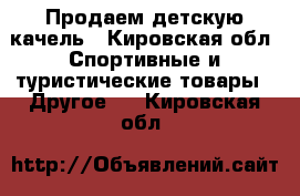 Продаем детскую качель - Кировская обл. Спортивные и туристические товары » Другое   . Кировская обл.